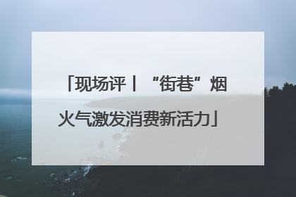 现场评丨“街巷”烟火气激发消费新活力