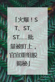 火爆！ST、ST、ST……批量被盯上，官宣重组股揭秘