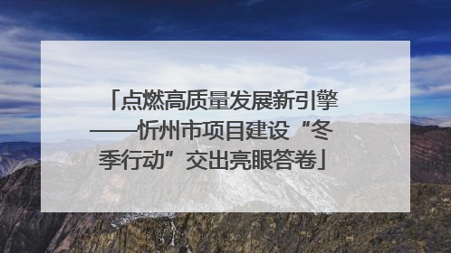 点燃高质量发展新引擎——忻州市项目建设“冬季行动”交出亮眼答卷