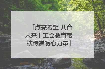 点亮希望 共育未来丨工会教育帮扶传递暖心力量