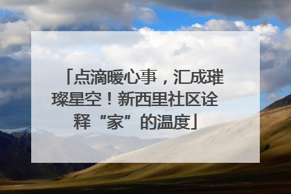 点滴暖心事，汇成璀璨星空！新西里社区诠释“家”的温度