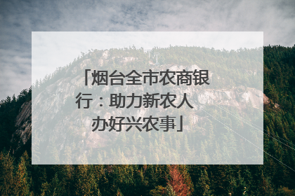 烟台全市农商银行：助力新农人 办好兴农事
