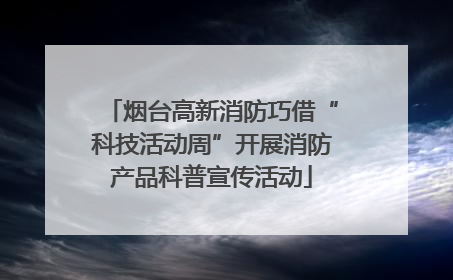 烟台高新消防巧借“科技活动周”开展消防产品科普宣传活动