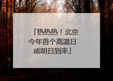 热热热！北京今年首个高温日或明日到来