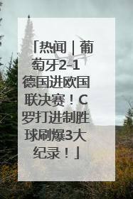 热闻｜葡萄牙2-1德国进欧国联决赛！C罗打进制胜球刷爆3大纪录！