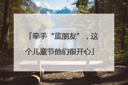 牵手“蓝朋友”，这个儿童节他们很开心