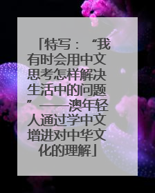特写：“我有时会用中文思考怎样解决生活中的问题”——澳年轻人通过学中文增进对中华文化的理解