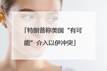 特朗普称美国“有可能”介入以伊冲突