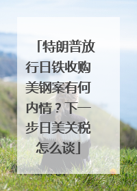 特朗普放行日铁收购美钢案有何内情？下一步日美关税怎么谈