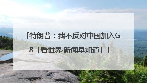 特朗普：我不反对中国加入G8「看世界·新闻早知道」