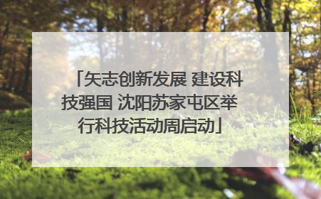 矢志创新发展 建设科技强国 沈阳苏家屯区举行科技活动周启动