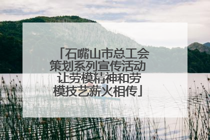 石嘴山市总工会策划系列宣传活动 让劳模精神和劳模技艺薪火相传