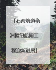 石澧航道艳洲枢纽船闸工程迎新进展