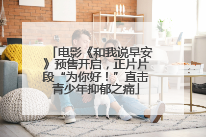 电影《和我说早安》预售开启，正片片段“为你好！”直击青少年抑郁之痛