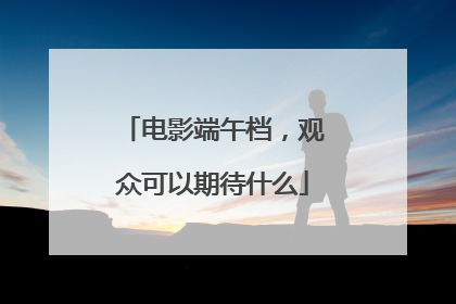 电影端午档，观众可以期待什么