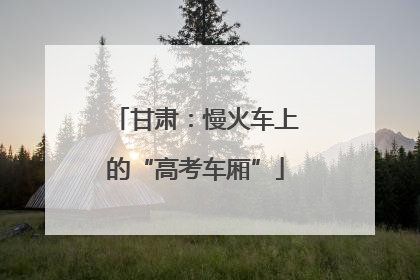 甘肃：慢火车上的“高考车厢”