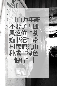 百万年薪不要了！团风这位“茶痴书记”带村民把荒山种成“绿色银行”
