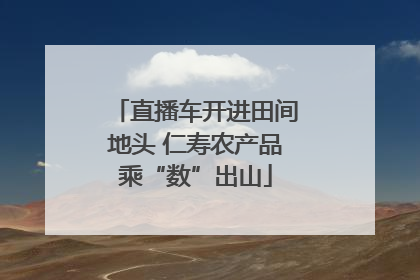 直播车开进田间地头 仁寿农产品乘“数”出山