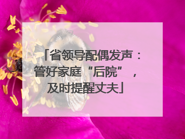 省领导配偶发声：管好家庭“后院”，及时提醒丈夫