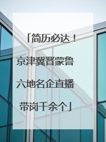简历必达！京津冀晋蒙鲁六地名企直播带岗千余个