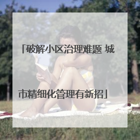 破解小区治理难题 城市精细化管理有新招