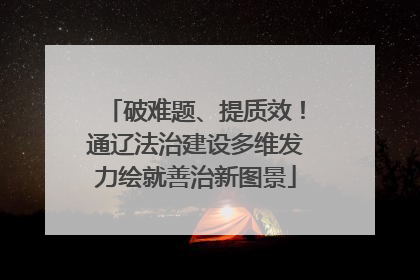 破难题、提质效！通辽法治建设多维发力绘就善治新图景
