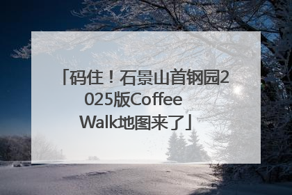 码住！石景山首钢园2025版Coffee Walk地图来了