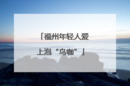 福州年轻人爱上泡“鸟咖”