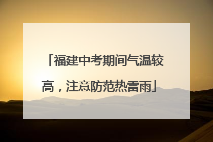 福建中考期间气温较高，注意防范热雷雨