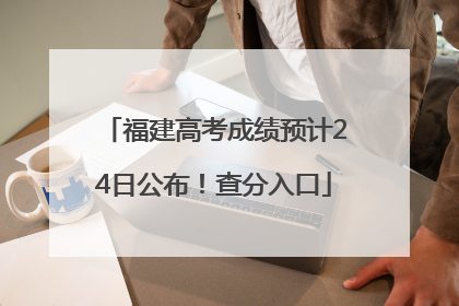 福建高考成绩预计24日公布！查分入口