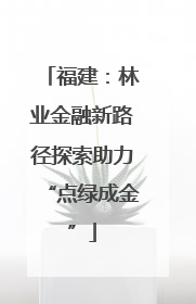 福建：林业金融新路径探索助力“点绿成金”