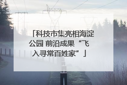 科技市集亮相海淀公园 前沿成果“飞入寻常百姓家”