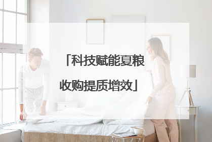科技赋能夏粮收购提质增效