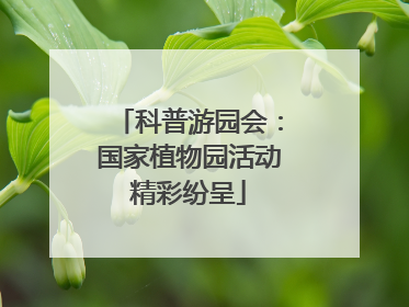 科普游园会：国家植物园活动精彩纷呈