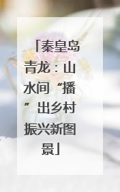 秦皇岛青龙：山水间“播”出乡村振兴新图景