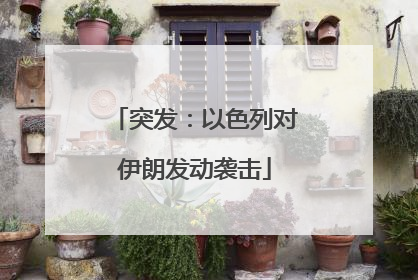突发：以色列对伊朗发动袭击
