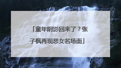 童年阴影回来了？张子枫再现恶女名场面