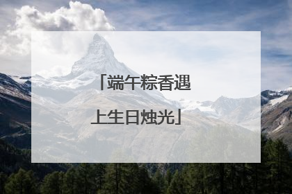 端午粽香遇上生日烛光
