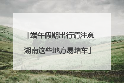 端午假期出行请注意 湖南这些地方易堵车
