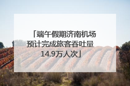 端午假期济南机场预计完成旅客吞吐量14.9万人次