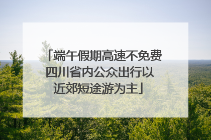 端午假期高速不免费 四川省内公众出行以近郊短途游为主