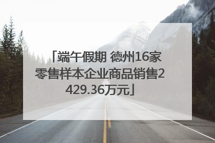 端午假期 德州16家零售样本企业商品销售2429.36万元