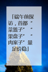 端午前探访，首都“菜篮子”“果盘子”“肉案子”量足价稳