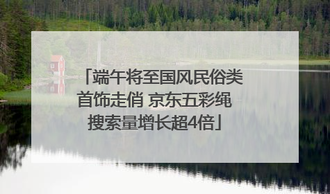 端午将至国风民俗类首饰走俏 京东五彩绳搜索量增长超4倍