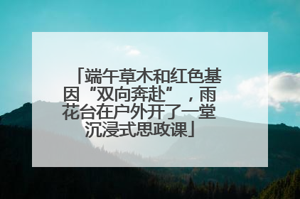 端午草木和红色基因“双向奔赴”，雨花台在户外开了一堂沉浸式思政课
