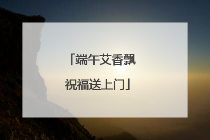 端午艾香飘 祝福送上门