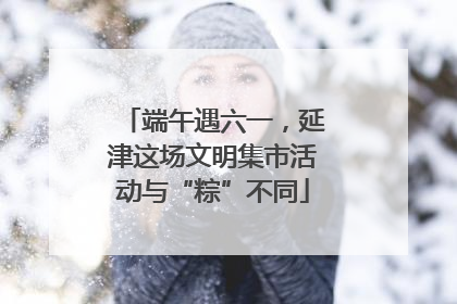 端午遇六一，延津这场文明集市活动与“粽”不同