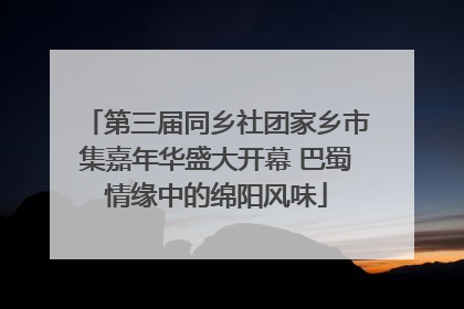 第三届同乡社团家乡市集嘉年华盛大开幕 巴蜀情缘中的绵阳风味