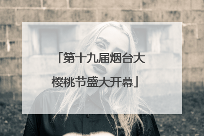 第十九届烟台大樱桃节盛大开幕