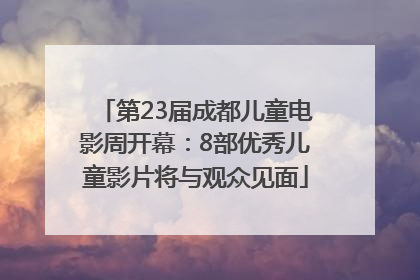第23届成都儿童电影周开幕：8部优秀儿童影片将与观众见面